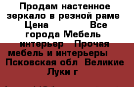 Продам настенное зеркало в резной раме › Цена ­ 20 000 - Все города Мебель, интерьер » Прочая мебель и интерьеры   . Псковская обл.,Великие Луки г.